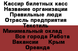 Кассир билетных касс › Название организации ­ Правильные люди › Отрасль предприятия ­ Текстиль › Минимальный оклад ­ 25 000 - Все города Работа » Вакансии   . Крым,Ореанда